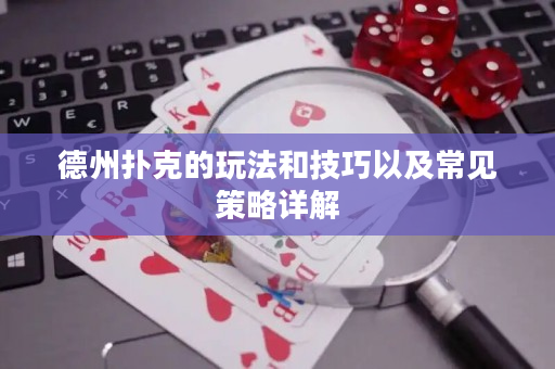 德州扑克的玩法和技巧以及常见策略详解