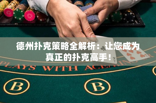 德州扑克策略全解析：让您成为真正的扑克高手！