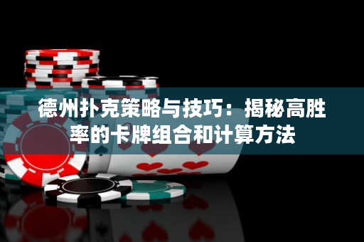 德州扑克策略与技巧：揭秘高胜率的卡牌组合和计算方法