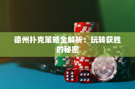 德州扑克策略全解析：玩转获胜的秘密