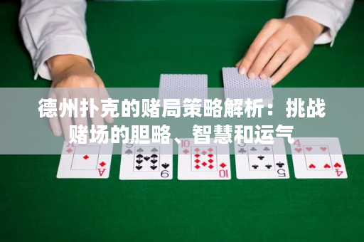 德州扑克的赌局策略解析：挑战赌场的胆略、智慧和运气