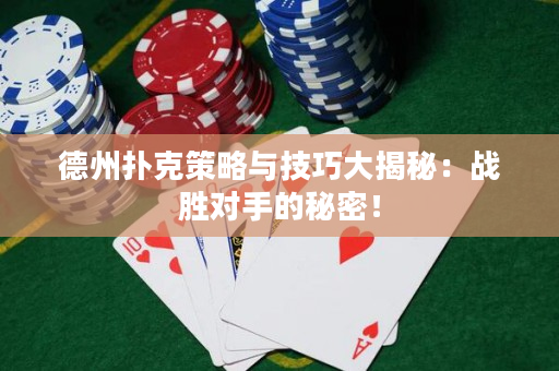 德州扑克策略与技巧大揭秘：战胜对手的秘密！