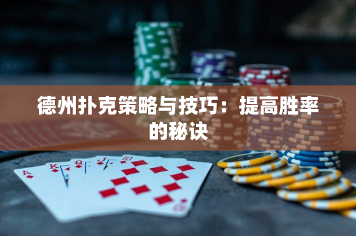 德州扑克策略与技巧：提高胜率的秘诀