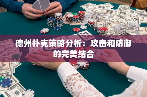 德州扑克策略分析：攻击和防御的完美结合