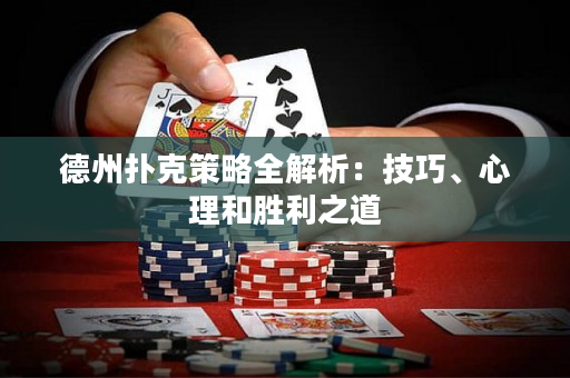 德州扑克策略全解析：技巧、心理和胜利之道