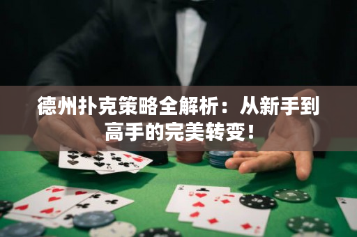 德州扑克策略全解析：从新手到高手的完美转变！