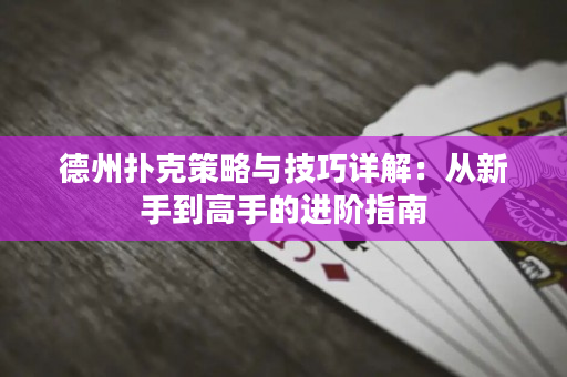 德州扑克策略与技巧详解：从新手到高手的进阶指南