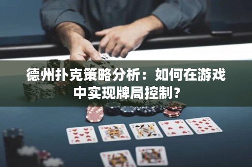 德州扑克策略分析：如何在游戏中实现牌局控制？
