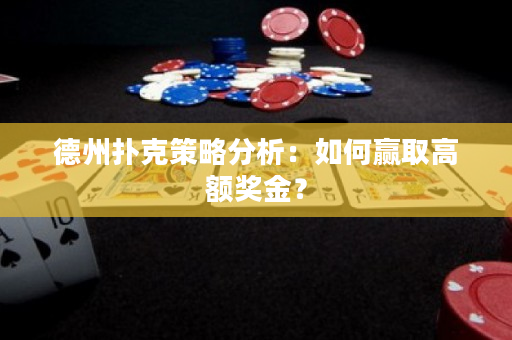 德州扑克策略分析：如何赢取高额奖金？