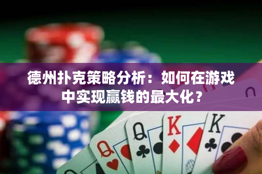 德州扑克策略分析：如何在游戏中实现赢钱的最大化？