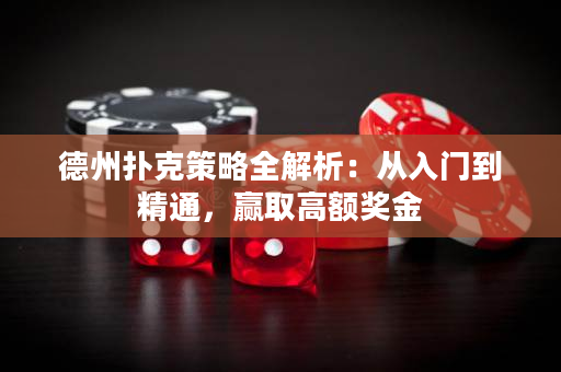 德州扑克策略全解析：从入门到精通，赢取高额奖金