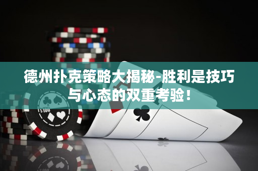 德州扑克策略大揭秘-胜利是技巧与心态的双重考验！