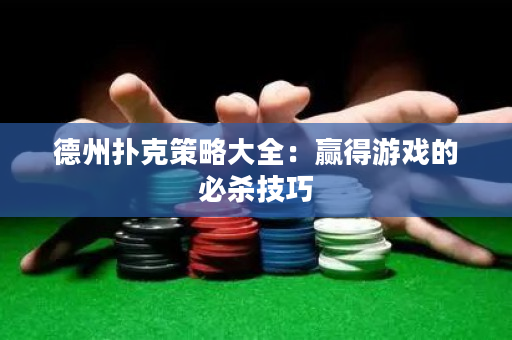 德州扑克策略大全：赢得游戏的必杀技巧