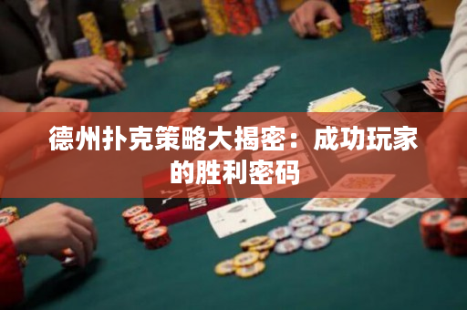 德州扑克策略大揭密：成功玩家的胜利密码