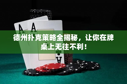 德州扑克策略全揭秘，让你在牌桌上无往不利！