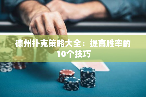 德州扑克策略大全：提高胜率的10个技巧
