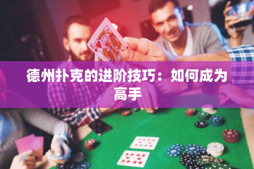 德州扑克的进阶技巧：如何成为高手