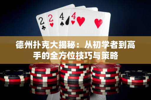 德州扑克大揭秘：从初学者到高手的全方位技巧与策略