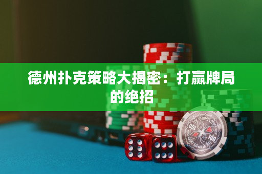 德州扑克策略大揭密：打赢牌局的绝招
