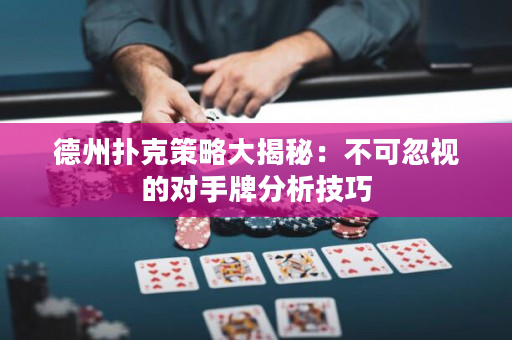 德州扑克策略大揭秘：不可忽视的对手牌分析技巧
