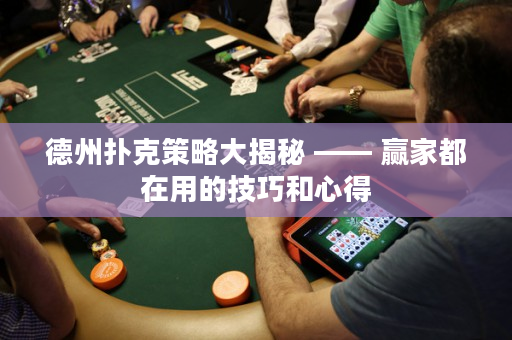 德州扑克策略大揭秘 —— 赢家都在用的技巧和心得