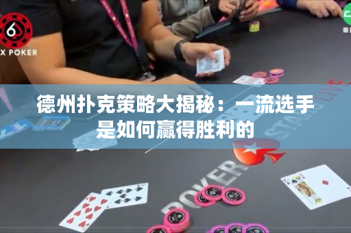德州扑克策略大揭秘：一流选手是如何赢得胜利的