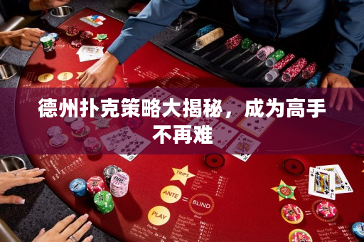 德州扑克策略大揭秘，成为高手不再难