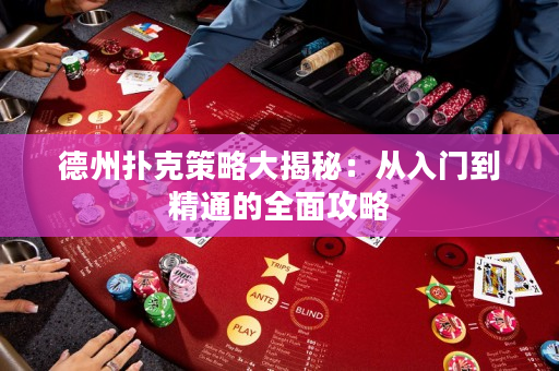 德州扑克策略大揭秘：从入门到精通的全面攻略