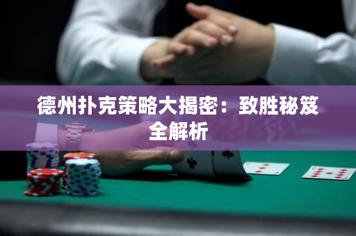 德州扑克策略大揭密：致胜秘笈全解析