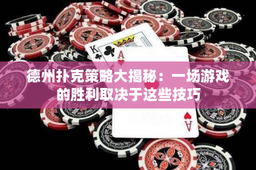 德州扑克策略大揭秘：一场游戏的胜利取决于这些技巧