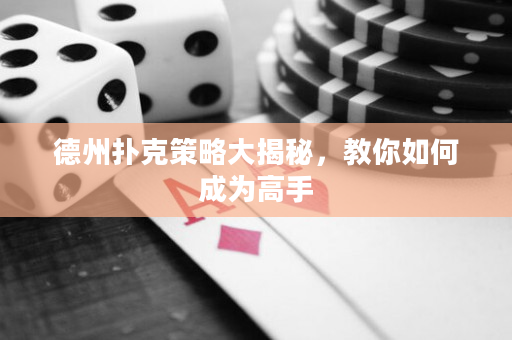 德州扑克策略大揭秘，教你如何成为高手