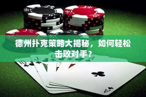 德州扑克策略大揭秘，如何轻松击败对手？