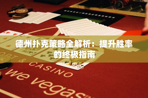 德州扑克策略全解析：提升胜率的终极指南