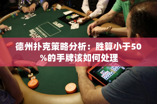 德州扑克策略分析：胜算小于50%的手牌该如何处理