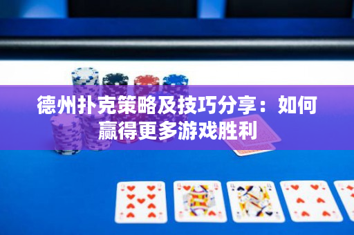 德州扑克策略及技巧分享：如何赢得更多游戏胜利