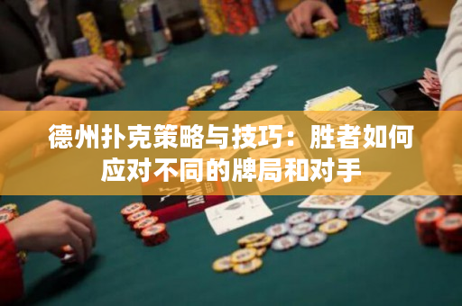 德州扑克策略与技巧：胜者如何应对不同的牌局和对手