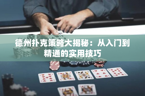 德州扑克策略大揭秘：从入门到精通的实用技巧