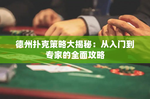 德州扑克策略大揭秘：从入门到专家的全面攻略