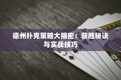 德州扑克策略大揭密：获胜秘诀与实战技巧