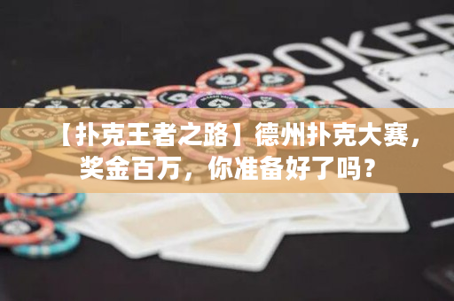 【扑克王者之路】德州扑克大赛，奖金百万，你准备好了吗？