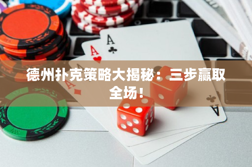 德州扑克策略大揭秘：三步赢取全场！