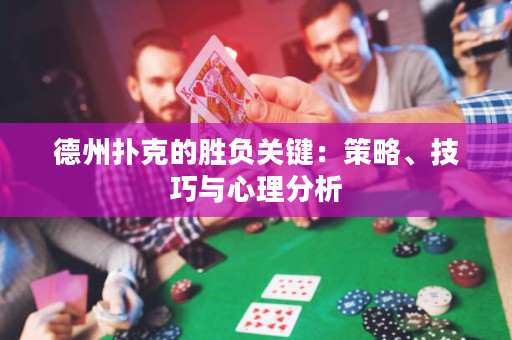 德州扑克的胜负关键：策略、技巧与心理分析