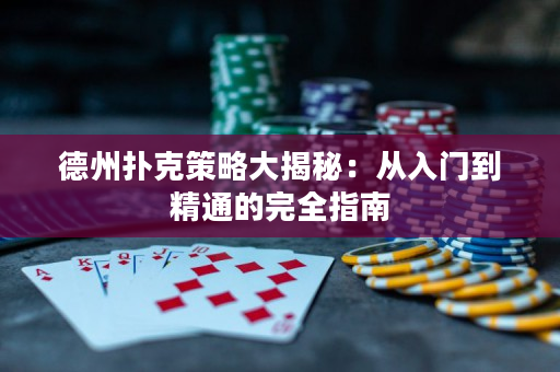 德州扑克策略大揭秘：从入门到精通的完全指南