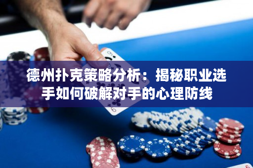 德州扑克策略分析：揭秘职业选手如何破解对手的心理防线