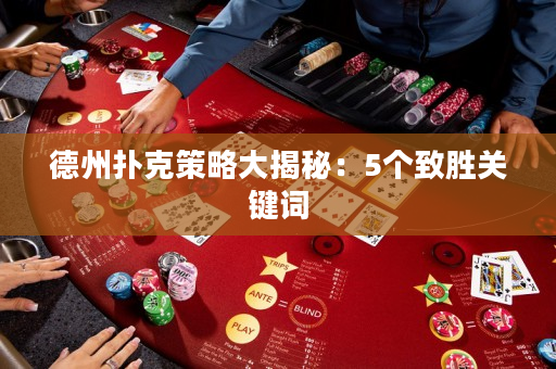 德州扑克策略大揭秘：5个致胜关键词