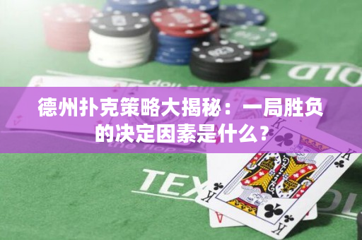 德州扑克策略大揭秘：一局胜负的决定因素是什么？
