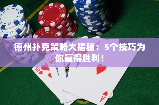 德州扑克策略大揭秘：5个技巧为你赢得胜利！