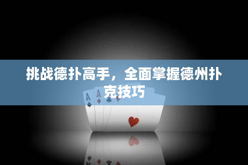 挑战德扑高手，全面掌握德州扑克技巧