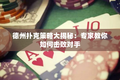 德州扑克策略大揭秘：专家教你如何击败对手