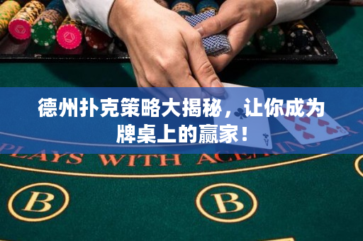 德州扑克策略大揭秘，让你成为牌桌上的赢家！